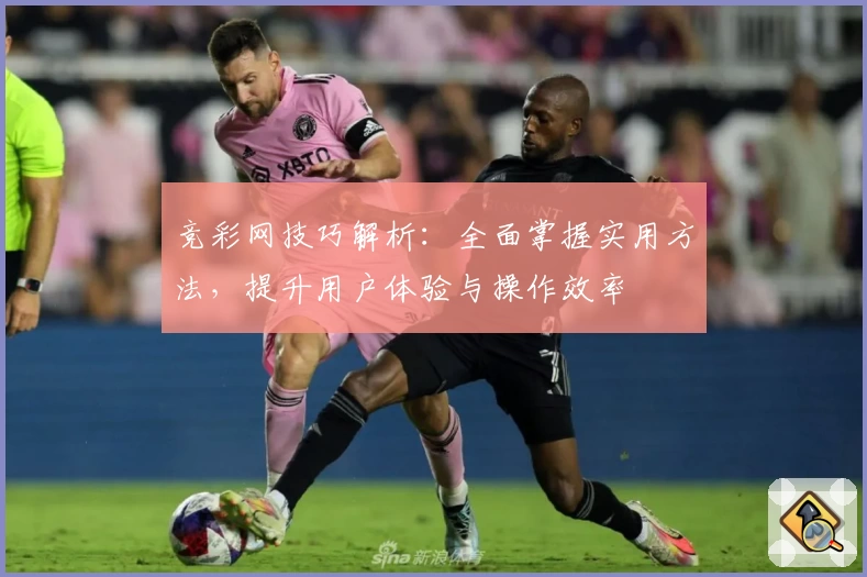 竞彩网技巧解析：全面掌握实用方法，提升用户体验与操作效率