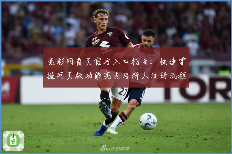 竟彩网首页官方入口指南：快速掌握网页版功能亮点与新人注册流程