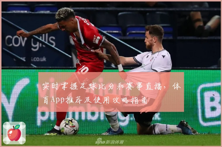 实时掌握足球比分和赛事直播,体育App推荐及使用攻略指南