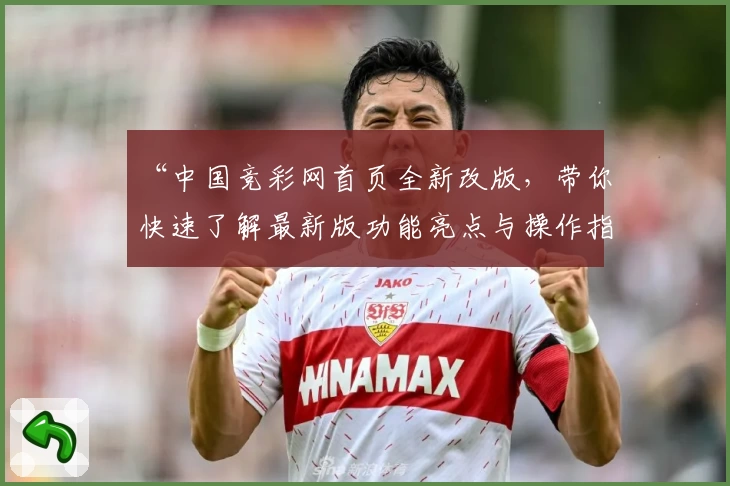 “中国竞彩网首页全新改版，带你快速了解最新版功能亮点与操作指南”