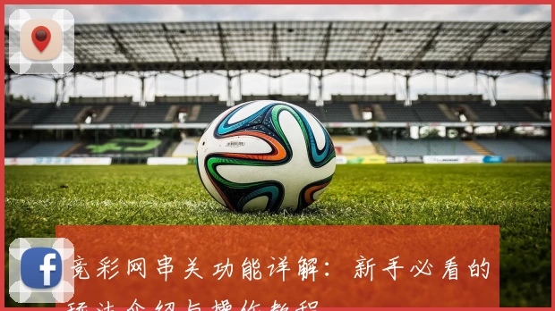 竞彩网串关功能详解：新手必看的玩法介绍与操作教程