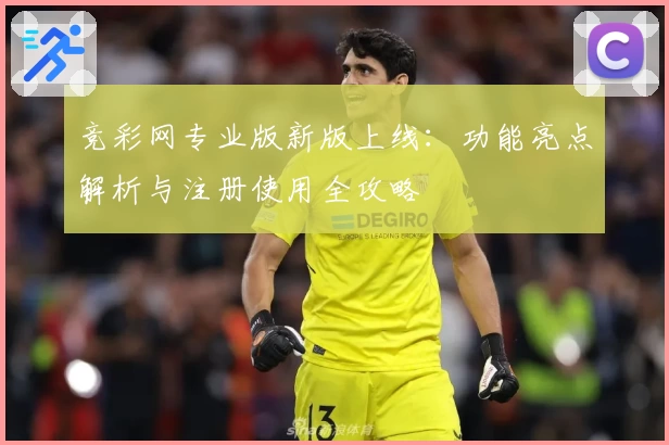 竞彩网专业版新版上线：功能亮点解析与注册使用全攻略