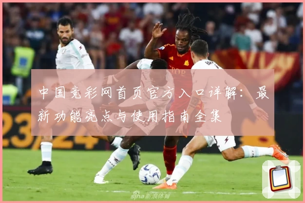 中国竞彩网首页官方入口详解：最新功能亮点与使用指南全集