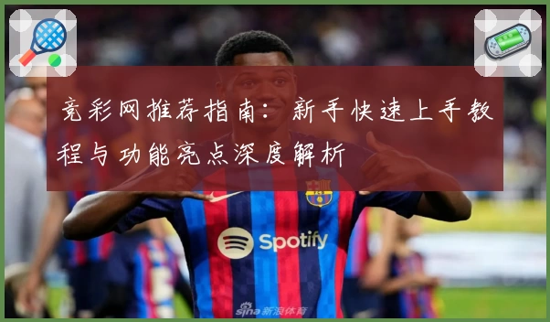 竞彩网推荐指南：新手快速上手教程与功能亮点深度解析