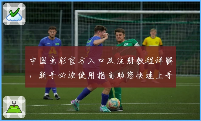 中国竞彩官方入口及注册教程详解，新手必读使用指南助您快速上手