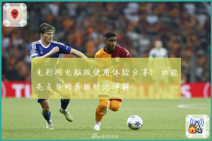 竞彩网电脑版使用体验分享：功能亮点与网页版对比详解