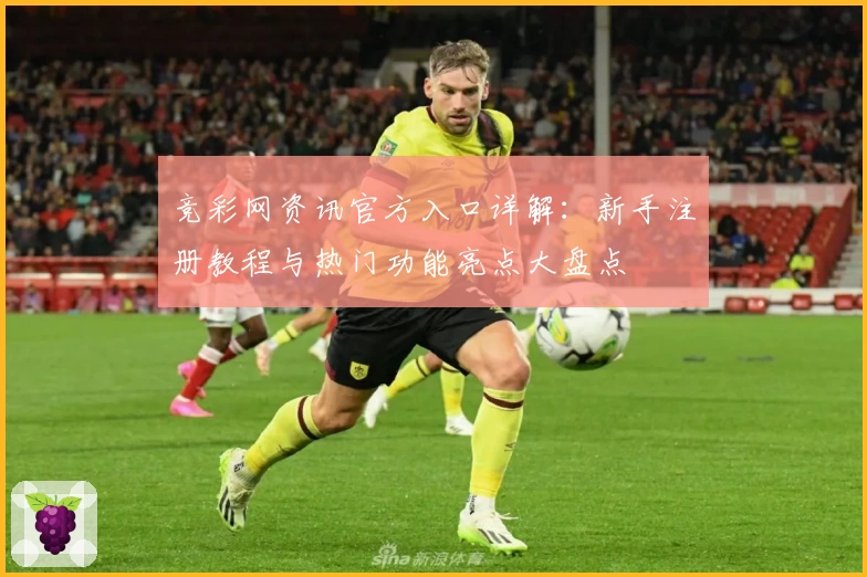 竞彩网资讯官方入口详解:新手注册教程与热门功能亮点大盘点