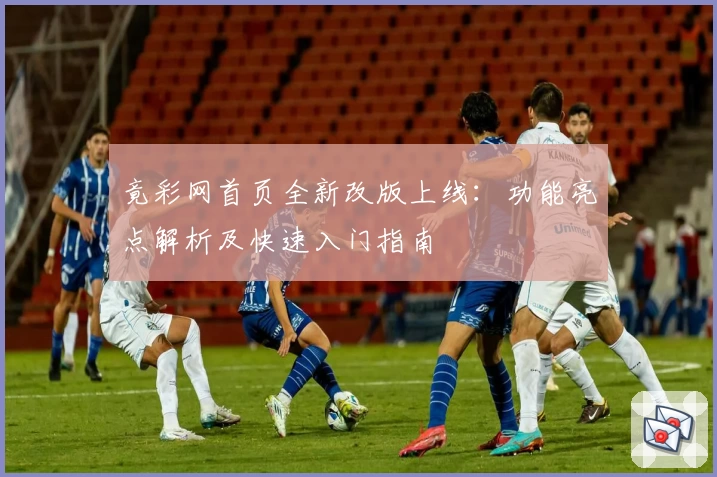 竟彩网首页全新改版上线：功能亮点解析及快速入门指南