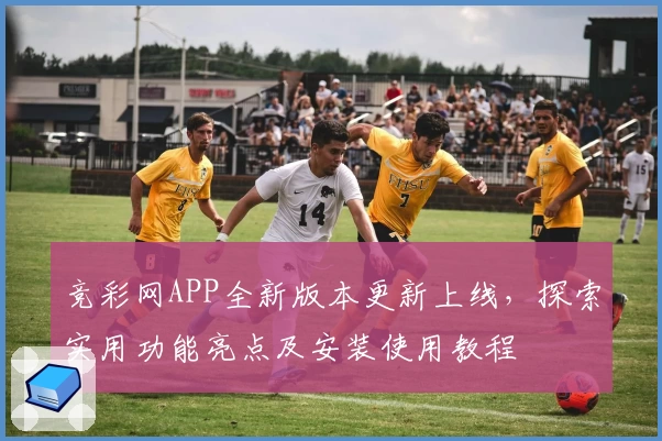 竞彩网APP全新版本更新上线,探索实用功能亮点及安装使用教程