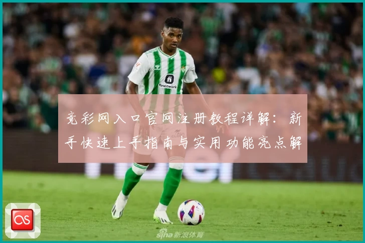 竞彩网入口官网注册教程详解：新手快速上手指南与实用功能亮点解析