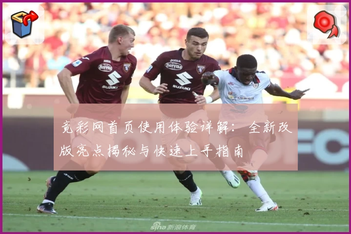 竟彩网首页使用体验详解：全新改版亮点揭秘与快速上手指南