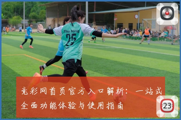 竞彩网首页官方入口解析：一站式全面功能体验与使用指南