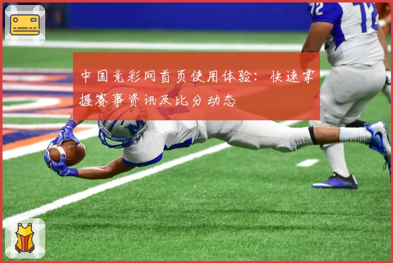 中国竞彩网首页使用体验：快速掌握赛事资讯及比分动态
