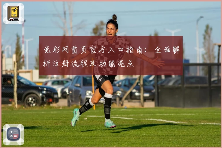 竟彩网首页官方入口指南：全面解析注册流程及功能亮点