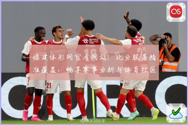 福建体彩网官方网站：比分服务精准覆盖，畅享赛事分析与体育社区互动