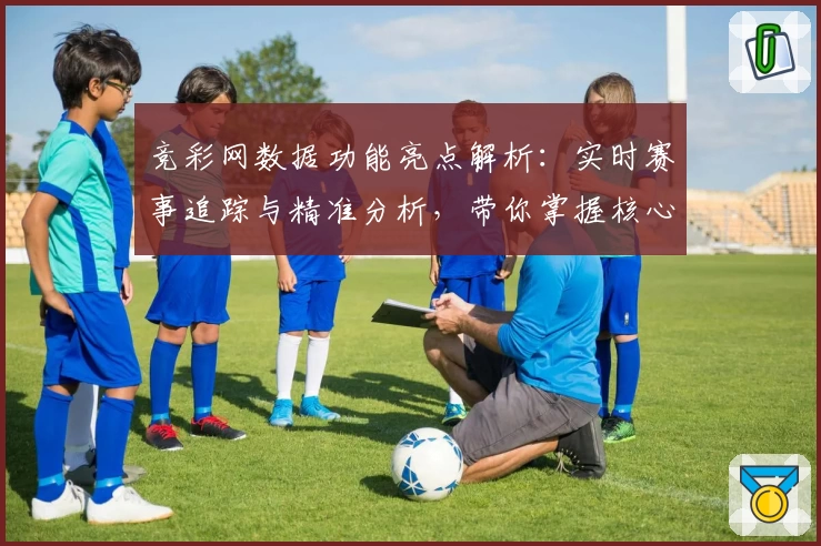 竞彩网数据功能亮点解析：实时赛事追踪与精准分析，带你掌握核心信息