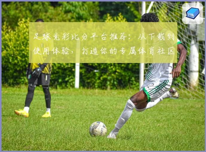 足球竞彩比分平台推荐:从下载到使用体验,打造你的专属体育社区