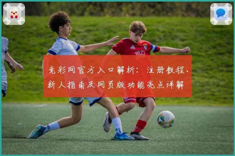 竞彩网官方入口解析：注册教程、新人指南及网页版功能亮点详解