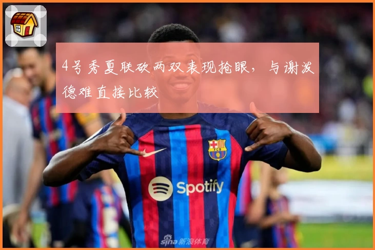 4号秀夏联砍两双表现抢眼,与谢泼德难直接比较