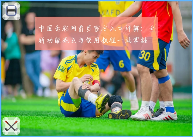 中国竞彩网首页官方入口详解:全新功能亮点与使用教程一站掌握