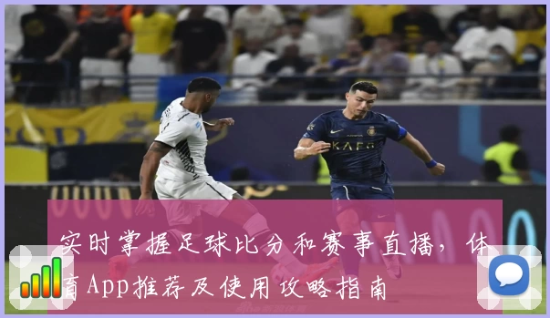 实时掌握足球比分和赛事直播,体育App推荐及使用攻略指南