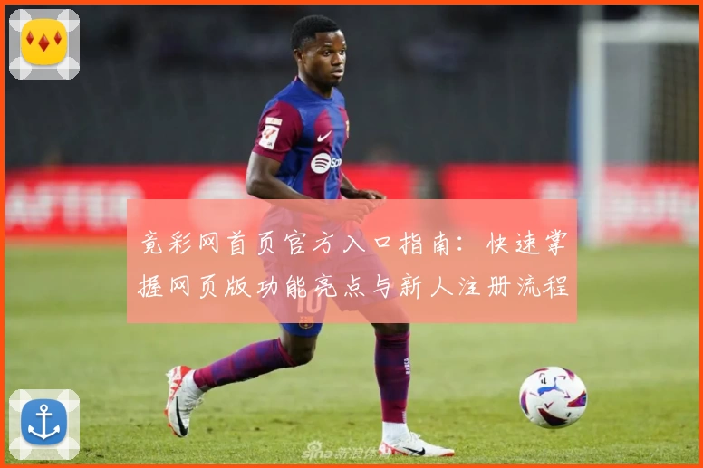 竟彩网首页官方入口指南：快速掌握网页版功能亮点与新人注册流程