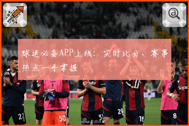 球迷必备APP上线：实时比分、赛事热点一手掌握