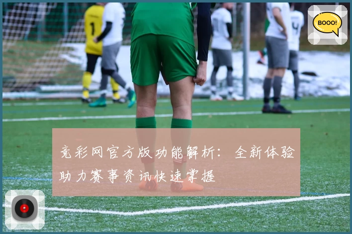 竞彩网官方版功能解析:全新体验助力赛事资讯快速掌握