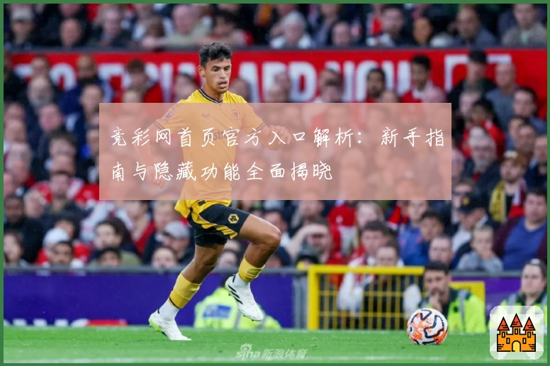 竞彩网首页官方入口解析：新手指南与隐藏功能全面揭晓