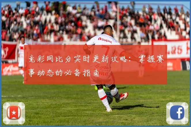 竞彩网比分实时更新攻略：掌握赛事动态的必备指南