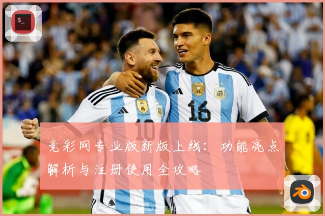 竞彩网专业版新版上线：功能亮点解析与注册使用全攻略