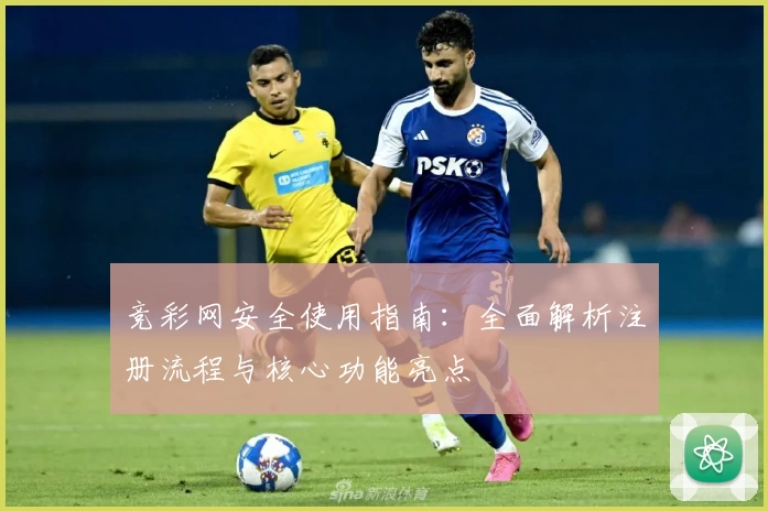 竞彩网安全使用指南：全面解析注册流程与核心功能亮点