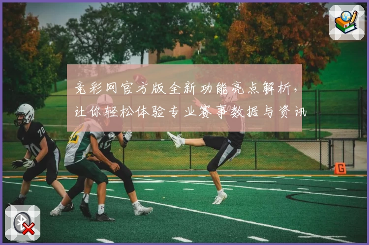 竞彩网官方版全新功能亮点解析，让你轻松体验专业赛事数据与资讯服务