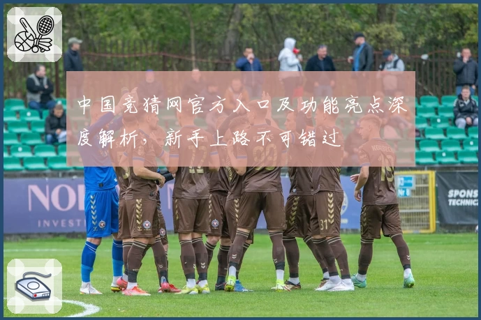 中国竞猜网官方入口及功能亮点深度解析，新手上路不可错过