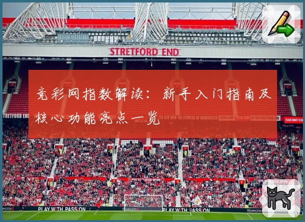 竞彩网指数解读：新手入门指南及核心功能亮点一览