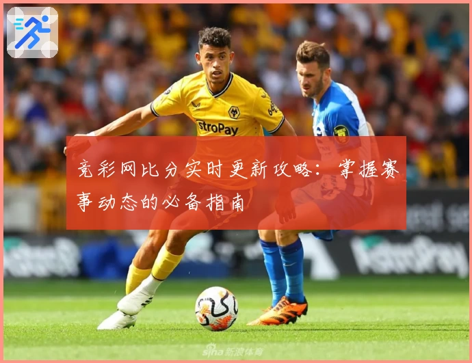 竞彩网比分实时更新攻略：掌握赛事动态的必备指南