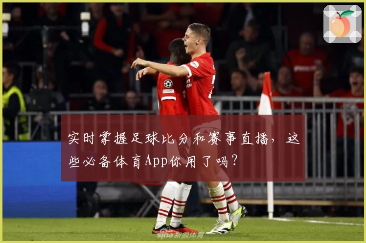 实时掌握足球比分和赛事直播，这些必备体育App你用了吗？