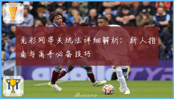 竞彩网串关玩法详细解析：新人指南与高手必备技巧