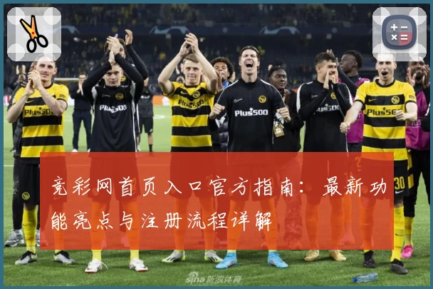 竞彩网首页入口官方指南：最新功能亮点与注册流程详解