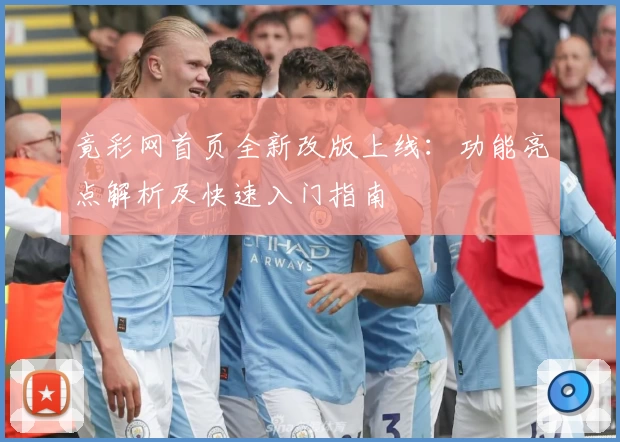 竟彩网首页全新改版上线：功能亮点解析及快速入门指南