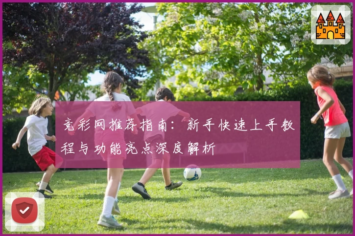 竞彩网推荐指南：新手快速上手教程与功能亮点深度解析