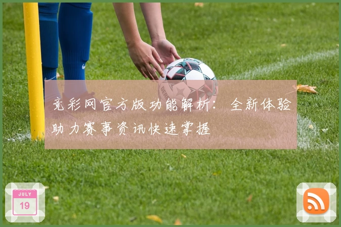 竞彩网官方版功能解析:全新体验助力赛事资讯快速掌握
