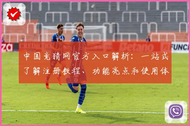 中国竞猜网官方入口解析：一站式了解注册教程、功能亮点和使用体验