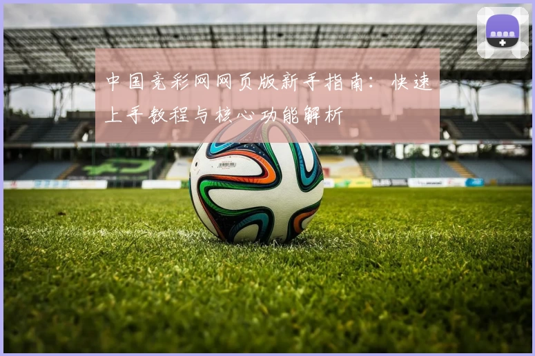 中国竞彩网网页版新手指南：快速上手教程与核心功能解析