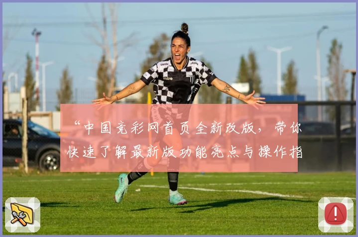 “中国竞彩网首页全新改版，带你快速了解最新版功能亮点与操作指南”