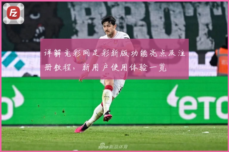 详解竞彩网足彩新版功能亮点及注册教程，新用户使用体验一览