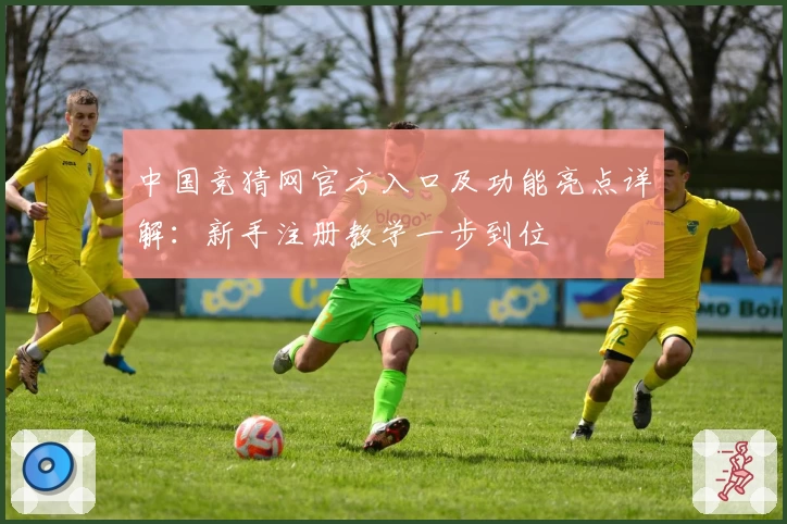 中国竞猜网官方入口及功能亮点详解：新手注册教学一步到位