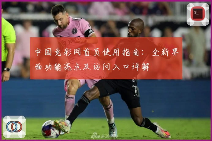 中国竞彩网首页使用指南：全新界面功能亮点及访问入口详解