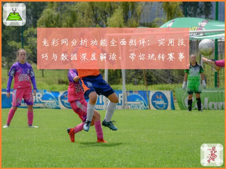 竞彩网分析功能全面测评：实用技巧与数据深度解读，带你玩转赛事洞察