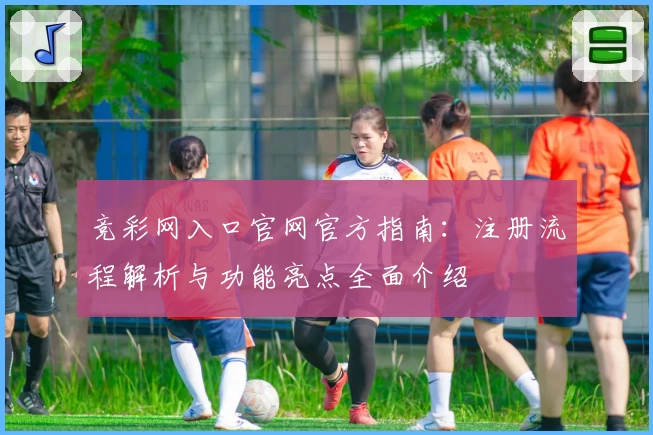 竞彩网入口官网官方指南：注册流程解析与功能亮点全面介绍